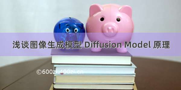 浅谈图像生成模型 Diffusion Model 原理