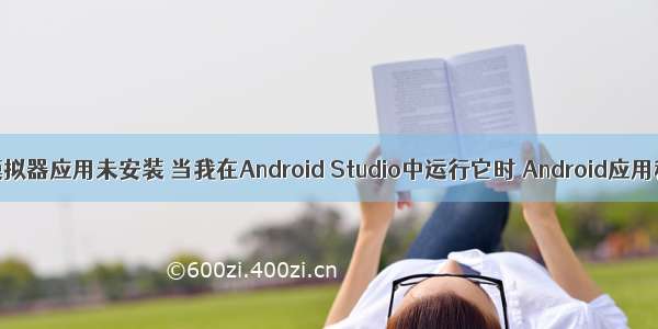 android 模拟器应用未安装 当我在Android Studio中运行它时 Android应用程序未安