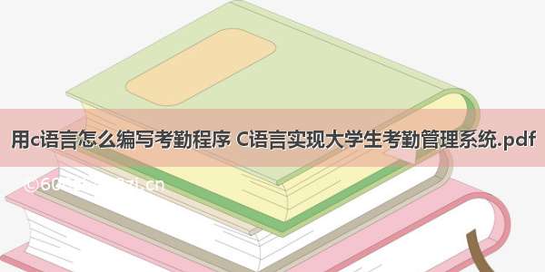 用c语言怎么编写考勤程序 C语言实现大学生考勤管理系统.pdf