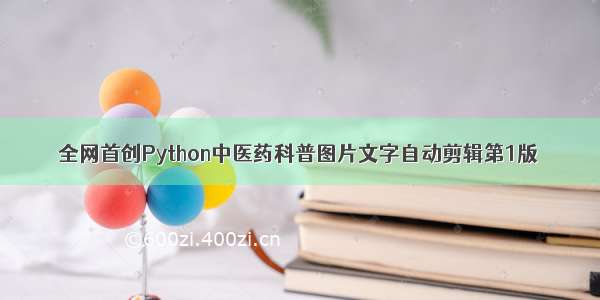 全网首创Python中医药科普图片文字自动剪辑第1版