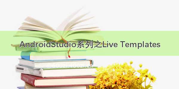 AndroidStudio系列之Live Templates