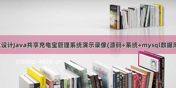 计算机毕业设计Java共享充电宝管理系统演示录像(源码+系统+mysql数据库+Lw文档）