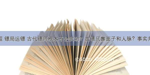 c语言编程 镖局运镖 古代镖师根本不会武功？走镖只靠面子和人脉？事实并非如此...