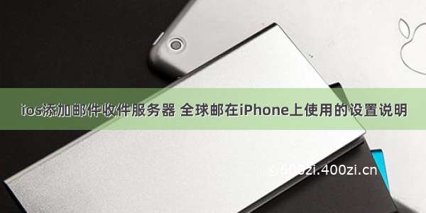 ios添加邮件收件服务器 全球邮在iPhone上使用的设置说明