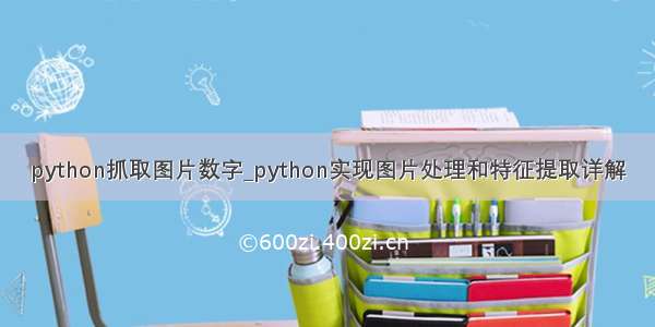 python抓取图片数字_python实现图片处理和特征提取详解