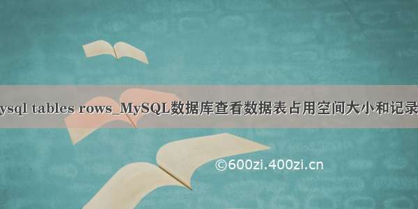 mysql tables rows_MySQL数据库查看数据表占用空间大小和记录数