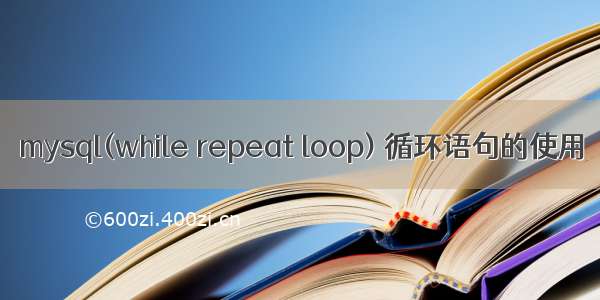 mysql(while repeat loop) 循环语句的使用