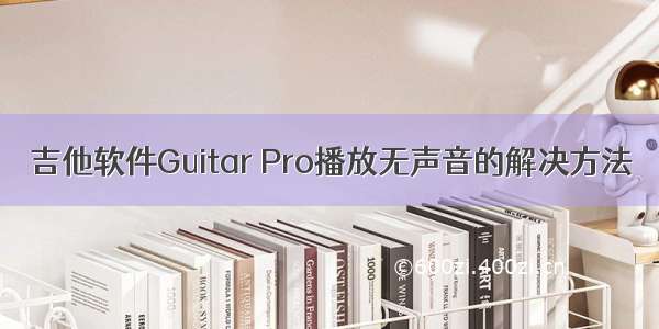 吉他软件Guitar Pro播放无声音的解决方法