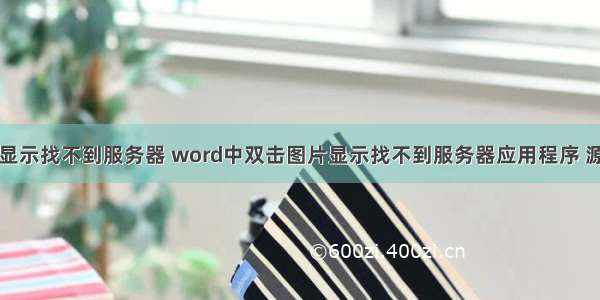 软件打开显示找不到服务器 word中双击图片显示找不到服务器应用程序 源文件或项