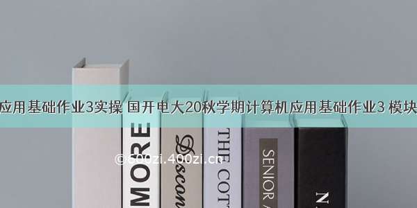 电大计算机应用基础作业3实操 国开电大20秋学期计算机应用基础作业3 模块4 PowerPo