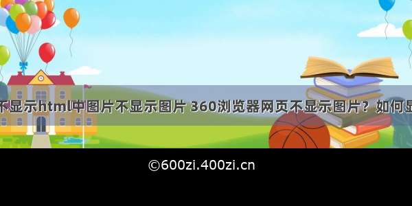 360中不显示html中图片不显示图片 360浏览器网页不显示图片？如何显示出来