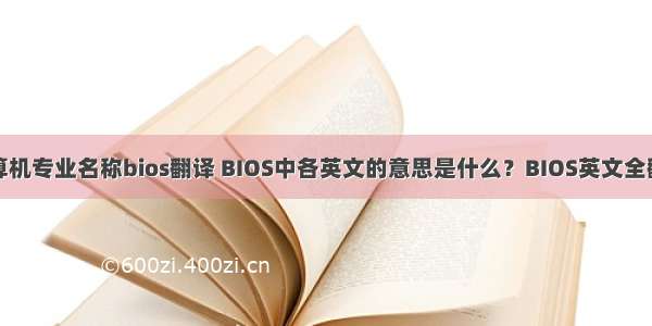 计算机专业名称bios翻译 BIOS中各英文的意思是什么？BIOS英文全翻译