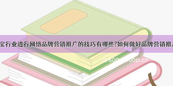 珠宝行业进行网络品牌营销推广的技巧有哪些?如何做好品牌营销推广?