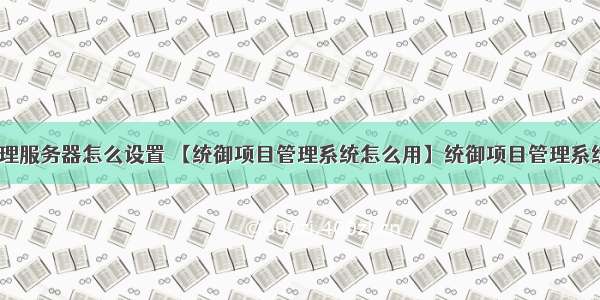 统御项目管理服务器怎么设置 【统御项目管理系统怎么用】统御项目管理系统好不好_使