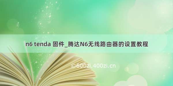 n6 tenda 固件_腾达N6无线路由器的设置教程