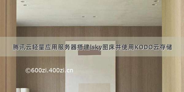 腾讯云轻量应用服务器搭建lsky图床并使用KODO云存储