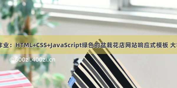 web前端期末大作业：HTML+CSS+JavaScript绿色的盆栽花店网站响应式模板 大学生鲜花网页设计