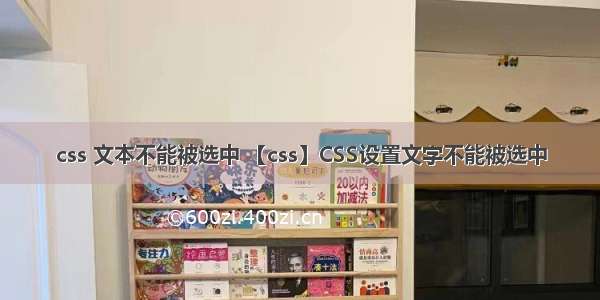 css 文本不能被选中 【css】CSS设置文字不能被选中