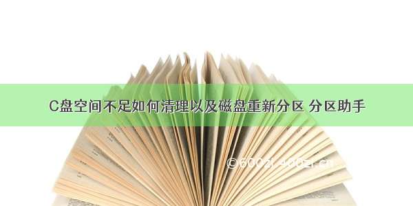 C盘空间不足如何清理以及磁盘重新分区 分区助手