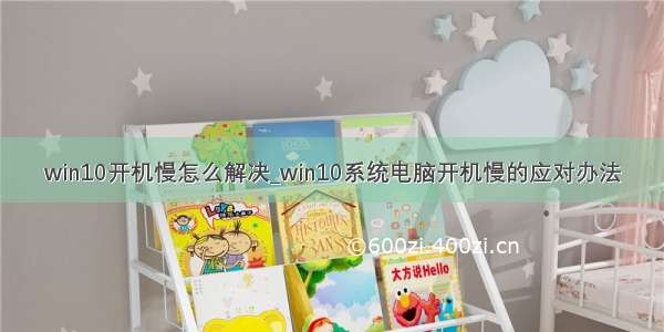 win10开机慢怎么解决_win10系统电脑开机慢的应对办法