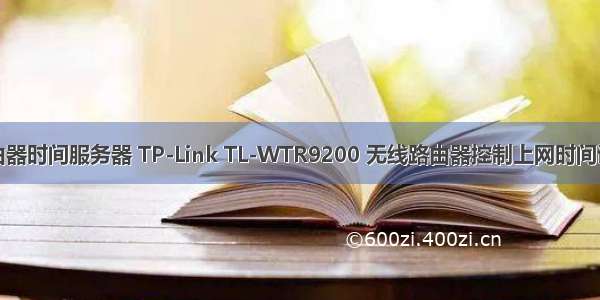 无线路由器时间服务器 TP-Link TL-WTR9200 无线路由器控制上网时间设置方法