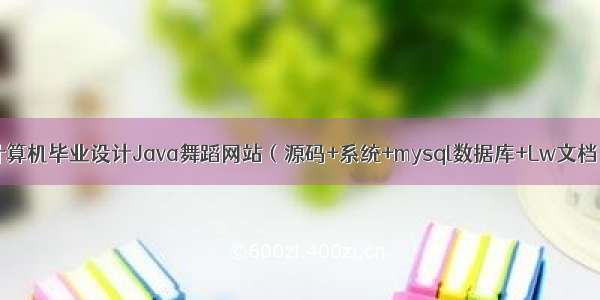 计算机毕业设计Java舞蹈网站（源码+系统+mysql数据库+Lw文档）