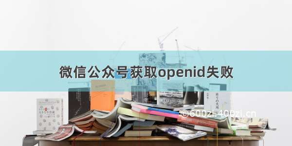 微信公众号获取openid失败