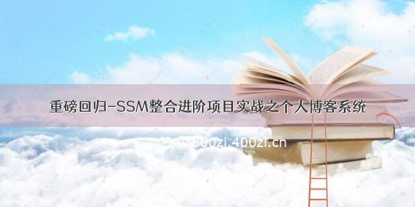 重磅回归-SSM整合进阶项目实战之个人博客系统