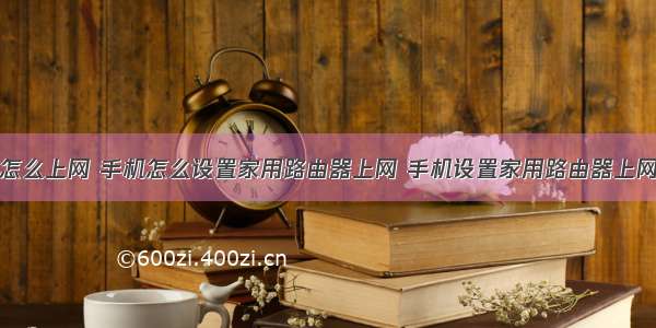 家用计算机怎么上网 手机怎么设置家用路由器上网 手机设置家用路由器上网方法【详细