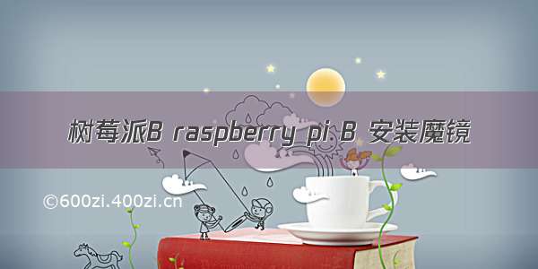 树莓派B raspberry pi B 安装魔镜
