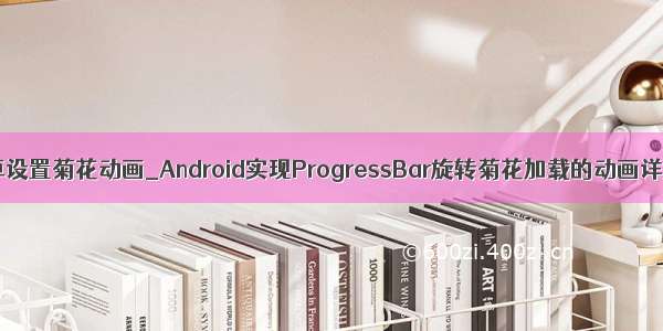 安卓设置菊花动画_Android实现ProgressBar旋转菊花加载的动画详解