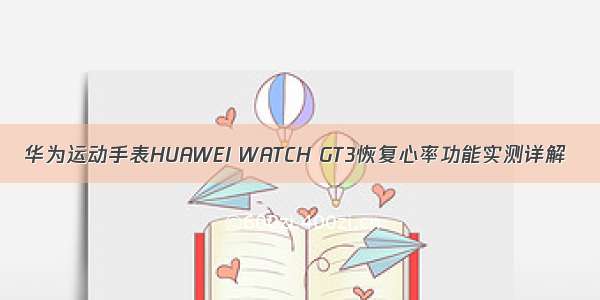 华为运动手表HUAWEI WATCH GT3恢复心率功能实测详解