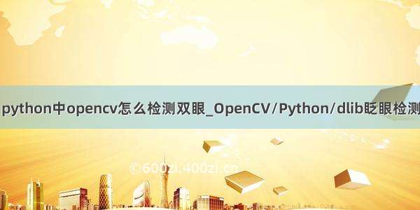 python中opencv怎么检测双眼_OpenCV/Python/dlib眨眼检测