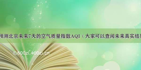 采用LSTM预测北京未来7天的空气质量指数AQI（大家可以查阅未来真实结果进行比对）