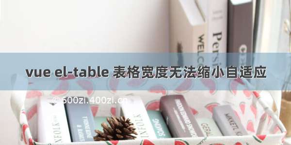 vue el-table 表格宽度无法缩小自适应