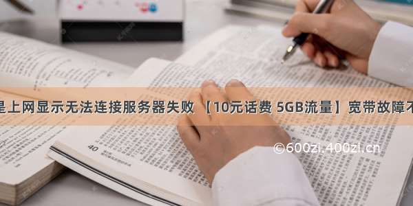 有话费但是上网显示无法连接服务器失败 【10元话费 5GB流量】宽带故障不要怕 教你