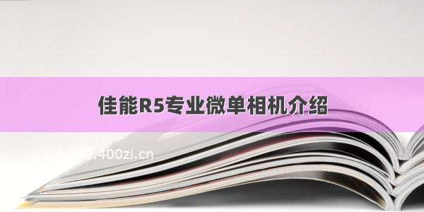 佳能R5专业微单相机介绍