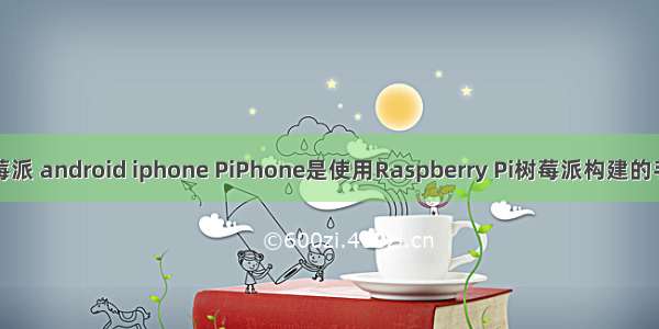 树莓派 android iphone PiPhone是使用Raspberry Pi树莓派构建的手机