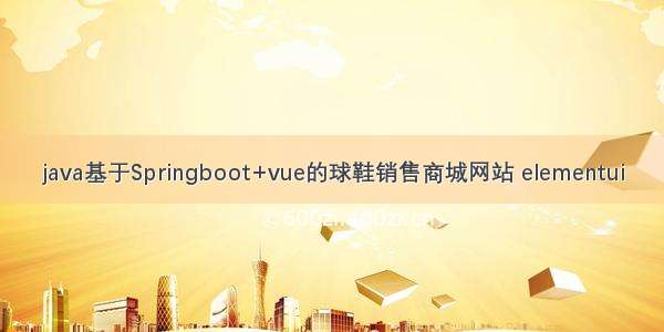 java基于Springboot+vue的球鞋销售商城网站 elementui