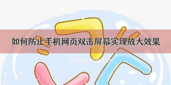 如何防止手机网页双击屏幕实现放大效果