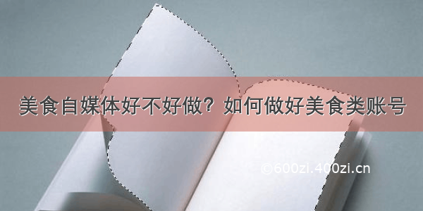 美食自媒体好不好做？如何做好美食类账号