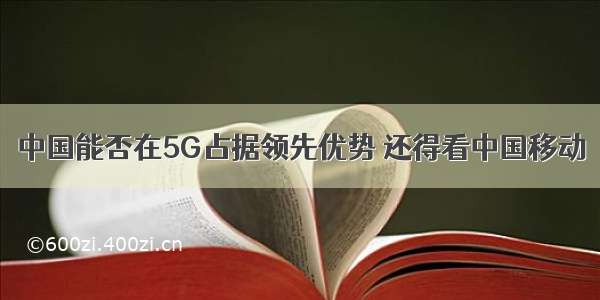 中国能否在5G占据领先优势 还得看中国移动