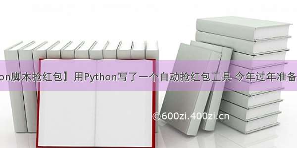 【Python脚本抢红包】用Python写了一个自动抢红包工具 今年过年准备大干一场