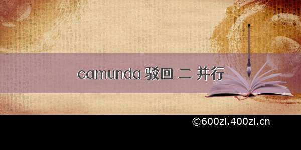 camunda 驳回 二 并行