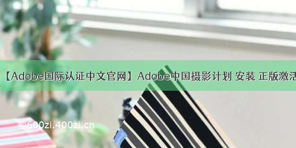 【Adobe国际认证中文官网】Adobe中国摄影计划 安装 正版激活