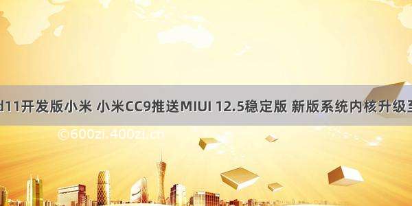 android11开发版小米 小米CC9推送MIUI 12.5稳定版 新版系统内核升级至安卓11