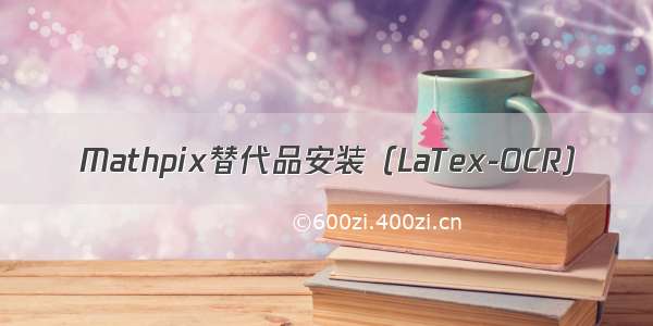 Mathpix替代品安装（LaTex-OCR）