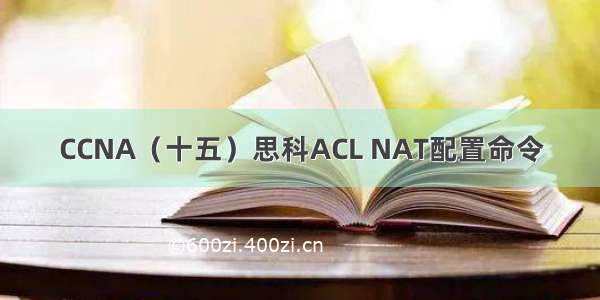 CCNA（十五）思科ACL NAT配置命令