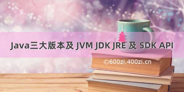 Java三大版本及 JVM JDK JRE 及 SDK API