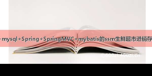 基于jsp+mysql+Spring+SpringMVC+mybatis的ssm生鲜超市进销存管理系统